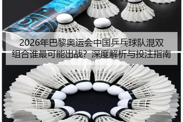 2026年巴黎奥运会中国乒乓球队混双组合谁最可能出战？深度解析与投注指南
